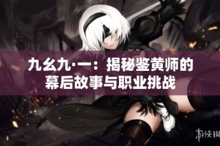 九幺九·一：揭秘鉴黄师的幕后故事与职业挑战