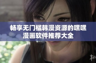畅享无门槛韩漫资源的嘿嘿漫画软件推荐大全