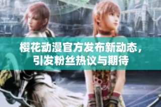 樱花动漫官方发布新动态，引发粉丝热议与期待