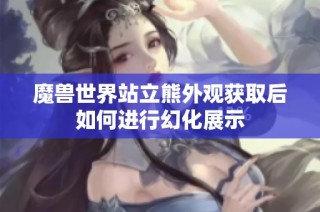 魔兽世界站立熊外观获取后如何进行幻化展示