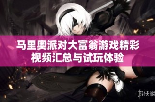 马里奥派对大富翁游戏精彩视频汇总与试玩体验