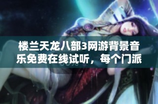 楼兰天龙八部3网游背景音乐免费在线试听，每个门派风情尽显