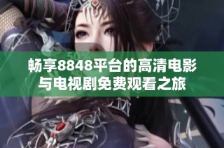 畅享8848平台的高清电影与电视剧免费观看之旅