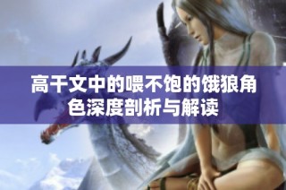 高干文中的喂不饱的饿狼角色深度剖析与解读