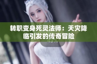 转职变身死灵法师：天灾降临引发的传奇冒险