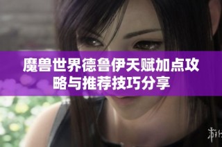 魔兽世界德鲁伊天赋加点攻略与推荐技巧分享