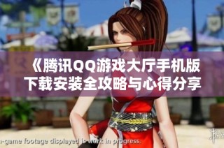 《腾讯QQ游戏大厅手机版下载安装全攻略与心得分享》