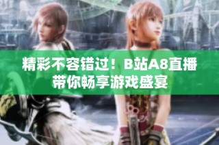 精彩不容错过！B站A8直播带你畅享游戏盛宴