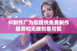 9i制作厂为您提供免费制作服务和无限创意可能