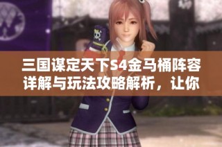三国谋定天下S4金马桶阵容详解与玩法攻略解析，让你轻松掌握胜利之道
