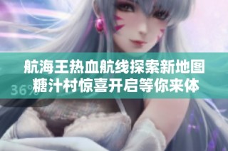 航海王热血航线探索新地图 糖汁村惊喜开启等你来体验