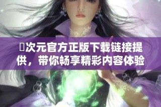 囧次元官方正版下载链接提供，带你畅享精彩内容体验
