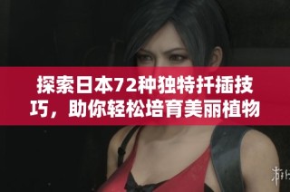 探索日本72种独特扦插技巧，助你轻松培育美丽植物