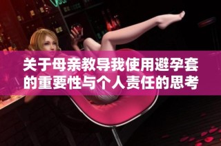 关于母亲教导我使用避孕套的重要性与个人责任的思考