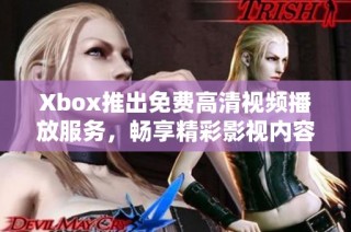 Xbox推出免费高清视频播放服务，畅享精彩影视内容