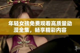 年轻女孩免费观看高质量动漫全集，畅享精彩内容