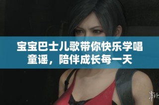宝宝巴士儿歌带你快乐学唱童谣，陪伴成长每一天