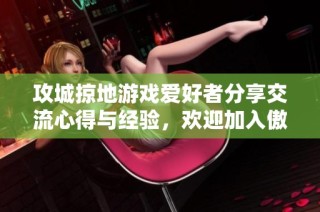 攻城掠地游戏爱好者分享交流心得与经验，欢迎加入傲世堂论坛