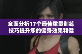全面分析17个最佳重量训练技巧提升您的健身效果和健康水平