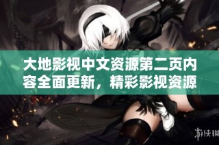 大地影视中文资源第二页内容全面更新，精彩影视资源一网打尽