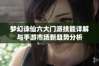 梦幻诛仙六大门派技能详解与手游市场新趋势分析