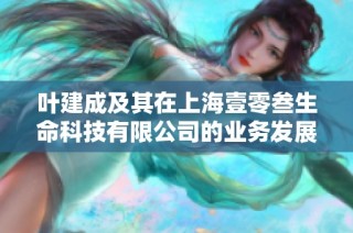叶建成及其在上海壹零叁生命科技有限公司的业务发展分析
