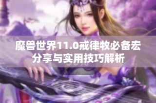 魔兽世界11.0戒律牧必备宏分享与实用技巧解析