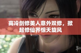 高冷剑修美人意外双修，掀起修仙界惊天旋风