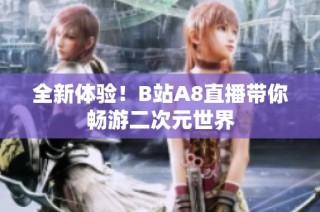 全新体验！B站A8直播带你畅游二次元世界