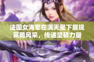 法国女海军在满天星下展现英勇风采，传递坚韧力量