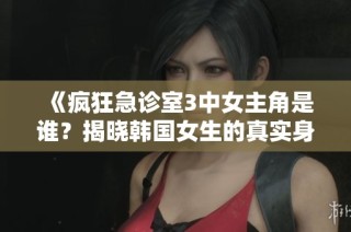 《疯狂急诊室3中女主角是谁？揭晓韩国女生的真实身份》