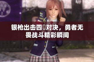银枪出击四毌对决，勇者无畏战斗精彩瞬间