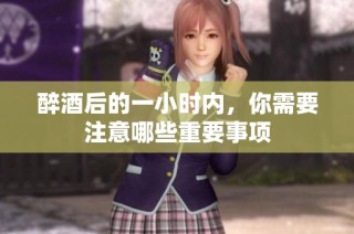 醉酒后的一小时内，你需要注意哪些重要事项