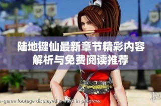陆地键仙最新章节精彩内容解析与免费阅读推荐