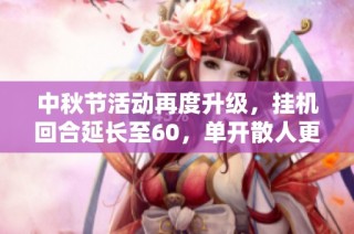 中秋节活动再度升级，挂机回合延长至60，单开散人更具优势