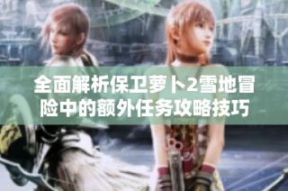 全面解析保卫萝卜2雪地冒险中的额外任务攻略技巧
