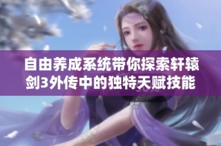自由养成系统带你探索轩辕剑3外传中的独特天赋技能，打造专属LOL式游戏体验