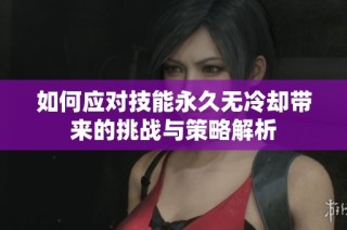 如何应对技能永久无冷却带来的挑战与策略解析