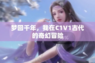 梦回千年，我在C1V1古代的奇幻冒险