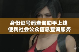 身份证号码查询助手上线 便利社会公众信息查询服务