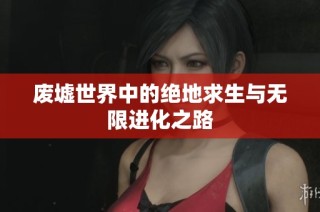 废墟世界中的绝地求生与无限进化之路