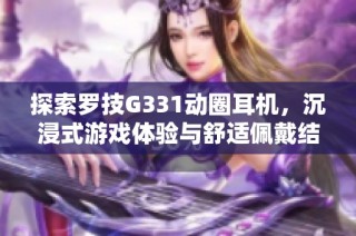 探索罗技G331动圈耳机，沉浸式游戏体验与舒适佩戴结合