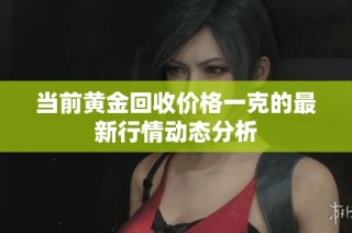 当前黄金回收价格一克的最新行情动态分析