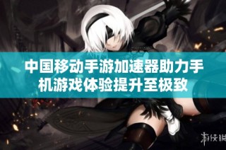 中国移动手游加速器助力手机游戏体验提升至极致
