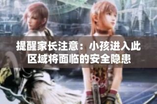提醒家长注意：小孩进入此区域将面临的安全隐患