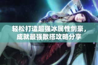 轻松打造超强冰属性剑豪，成就最强散搭攻略分享