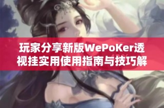 玩家分享新版WePoKer透视挂实用使用指南与技巧解析
