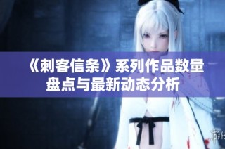 《刺客信条》系列作品数量盘点与最新动态分析