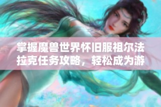 掌握魔兽世界怀旧服祖尔法拉克任务攻略，轻松成为游戏达人