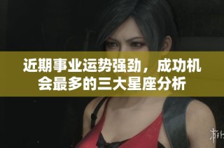 近期事业运势强劲，成功机会最多的三大星座分析